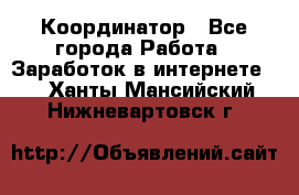 ONLINE Координатор - Все города Работа » Заработок в интернете   . Ханты-Мансийский,Нижневартовск г.